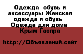 Одежда, обувь и аксессуары Женская одежда и обувь - Одежда для дома. Крым,Гаспра